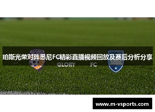 珀斯光荣对阵悉尼FC精彩直播视频回放及赛后分析分享